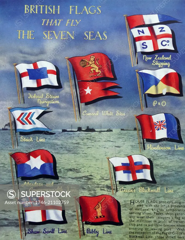 Colour poster depicting the British Flags that fly the Seven Seas. Centre to right: Cunard White Star; New Zealand Shipping; P&O; Henderson Line; Green Blackwall Line; Bibby Line; Shaw Savill Line; Aberdeen and Commonwealth Line; Stick Line; Federal Steam Navigation; Dated 1939